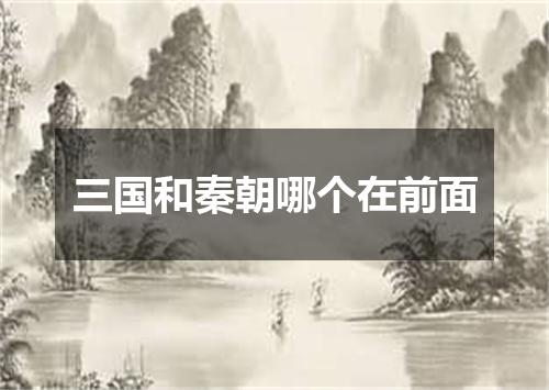 三国和秦朝哪个在前面