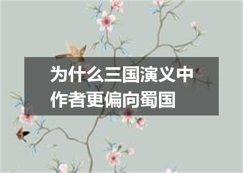 为什么三国演义中作者更偏向蜀国