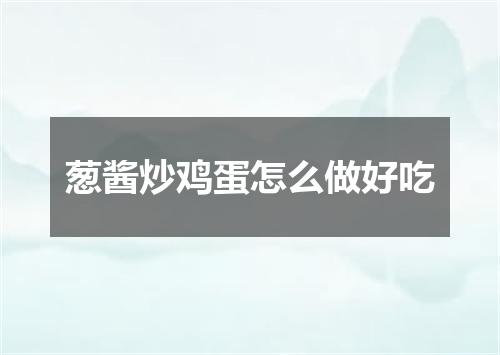 葱酱炒鸡蛋怎么做好吃