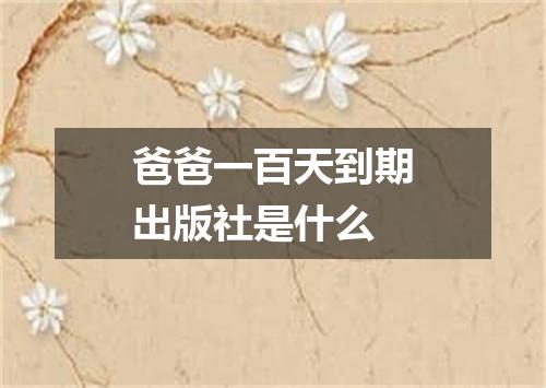 爸爸一百天到期出版社是什么