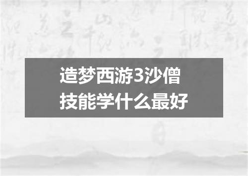 造梦西游3沙僧技能学什么最好
