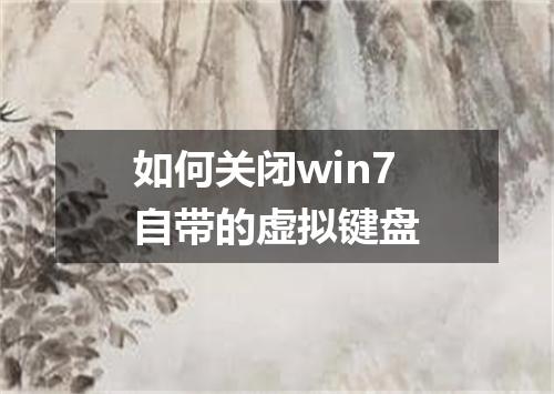 如何关闭win7自带的虚拟键盘
