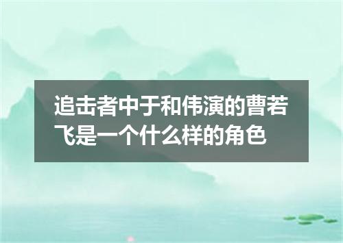 追击者中于和伟演的曹若飞是一个什么样的角色