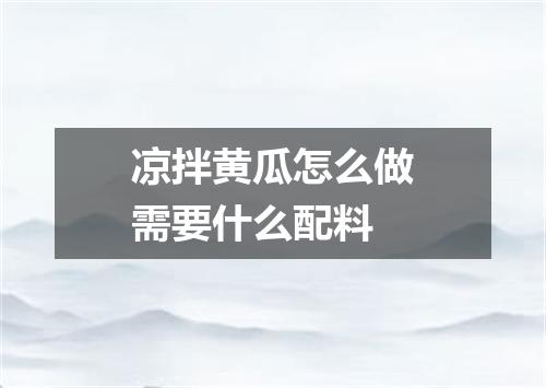 凉拌黄瓜怎么做需要什么配料