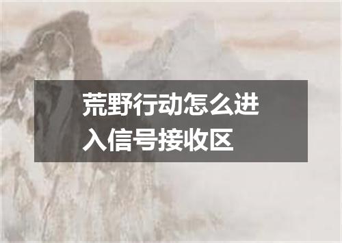 荒野行动怎么进入信号接收区