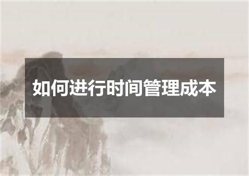 如何进行时间管理成本