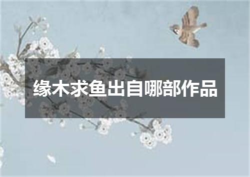 缘木求鱼出自哪部作品