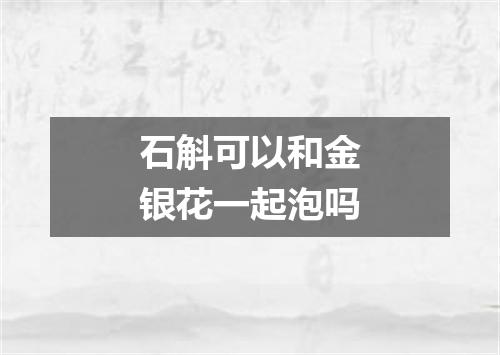 石斛可以和金银花一起泡吗