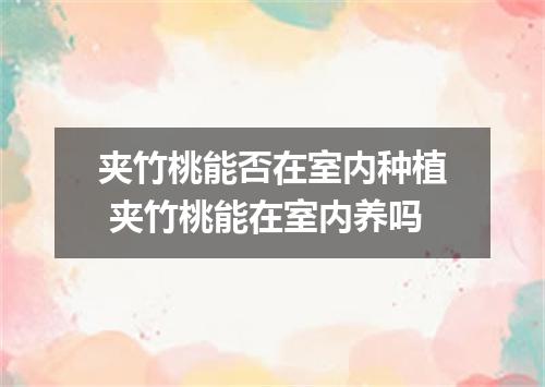 夹竹桃能否在室内种植 夹竹桃能在室内养吗