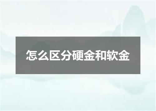 怎么区分硬金和软金