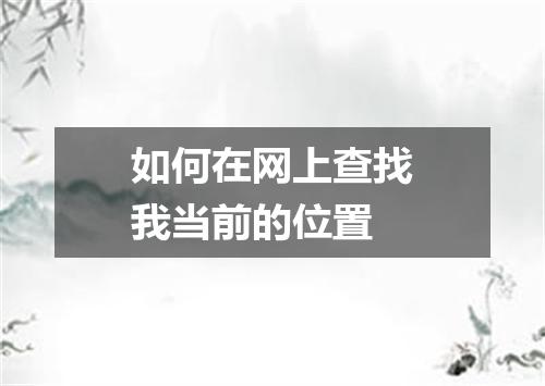 如何在网上查找我当前的位置