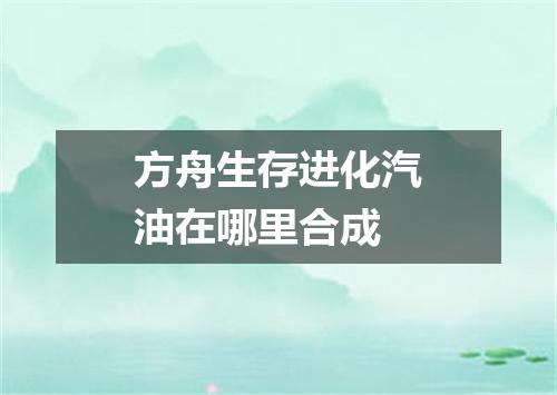 方舟生存进化汽油在哪里合成