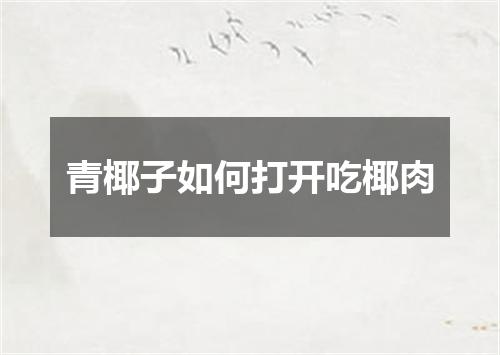 青椰子如何打开吃椰肉