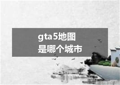 gta5地图是哪个城市