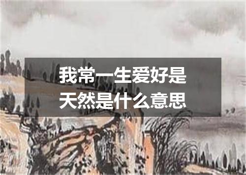 我常一生爱好是天然是什么意思