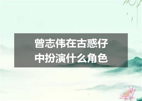 曾志伟在古惑仔中扮演什么角色