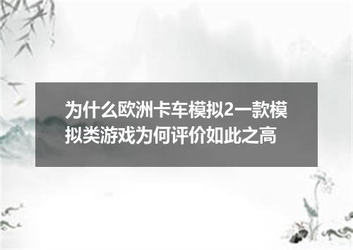 为什么欧洲卡车模拟2一款模拟类游戏为何评价如此之高