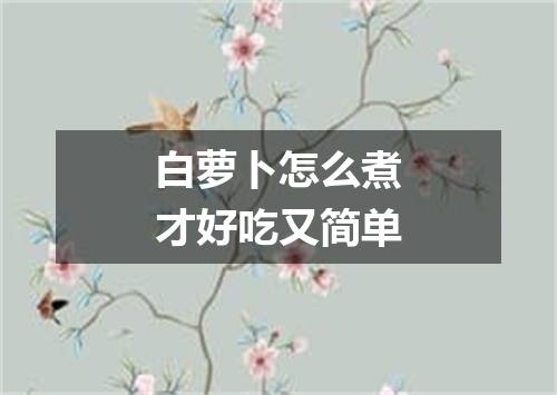 白萝卜怎么煮才好吃又简单