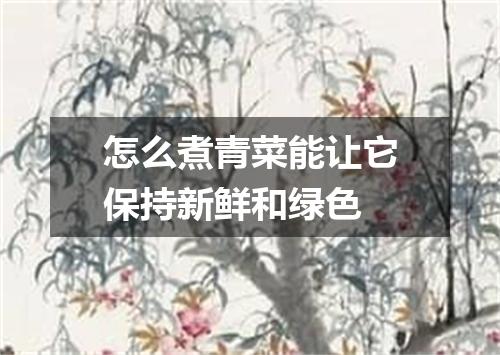 怎么煮青菜能让它保持新鲜和绿色