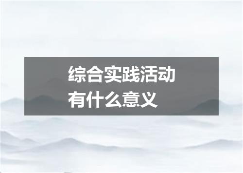 综合实践活动有什么意义