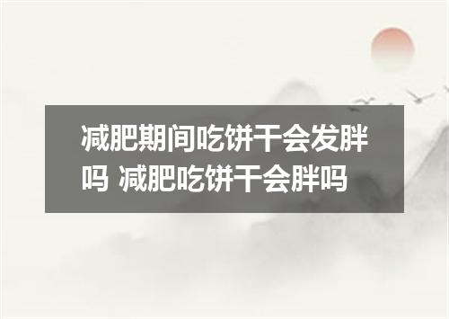 减肥期间吃饼干会发胖吗 减肥吃饼干会胖吗