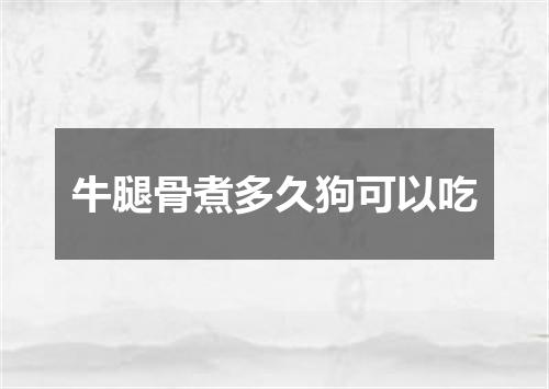 牛腿骨煮多久狗可以吃