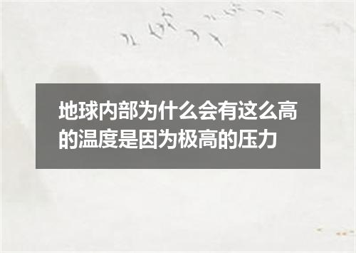地球内部为什么会有这么高的温度是因为极高的压力