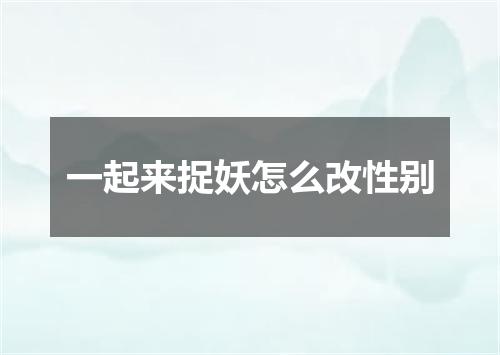 一起来捉妖怎么改性别