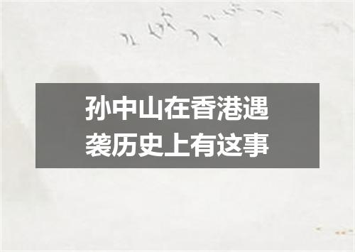 孙中山在香港遇袭历史上有这事