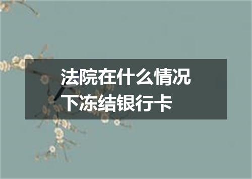 法院在什么情况下冻结银行卡