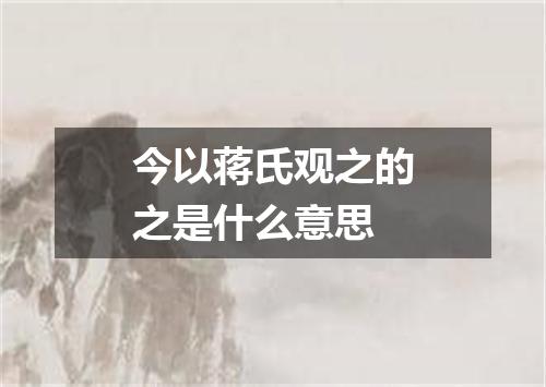 今以蒋氏观之的之是什么意思