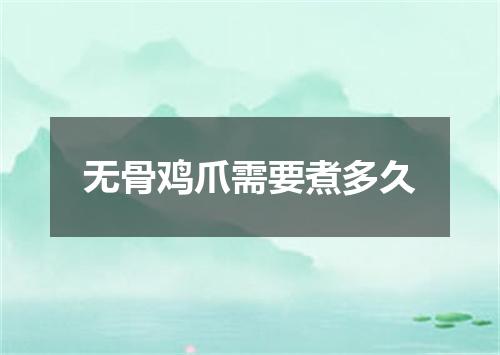 无骨鸡爪需要煮多久