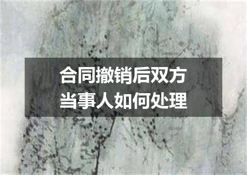 合同撤销后双方当事人如何处理