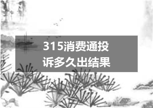 315消费通投诉多久出结果