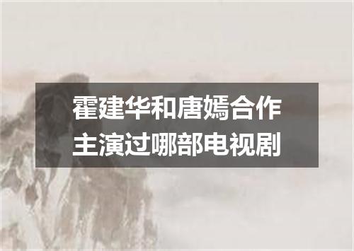 霍建华和唐嫣合作主演过哪部电视剧