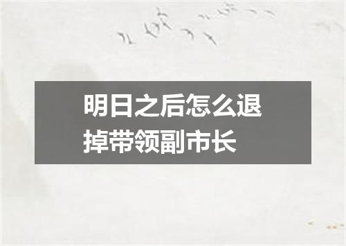 明日之后怎么退掉带领副市长