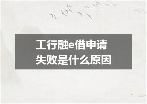 工行融e借申请失败是什么原因