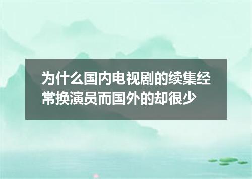 为什么国内电视剧的续集经常换演员而国外的却很少