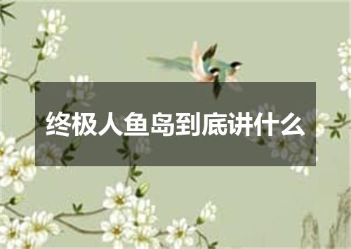 终极人鱼岛到底讲什么