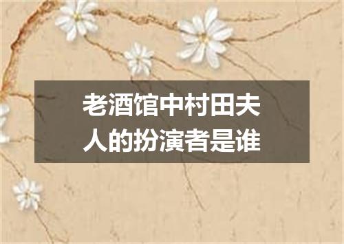 老酒馆中村田夫人的扮演者是谁