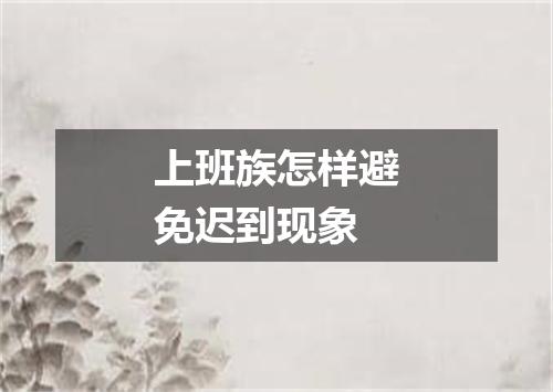 上班族怎样避免迟到现象