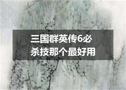 三国群英传6必杀技那个最好用
