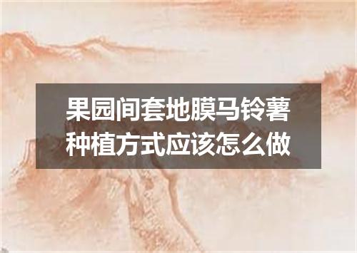 果园间套地膜马铃薯种植方式应该怎么做