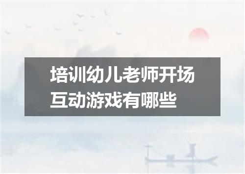 培训幼儿老师开场互动游戏有哪些