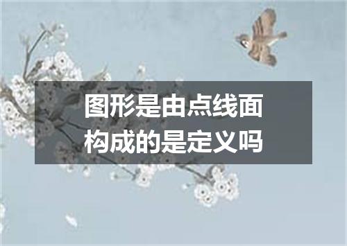 图形是由点线面构成的是定义吗