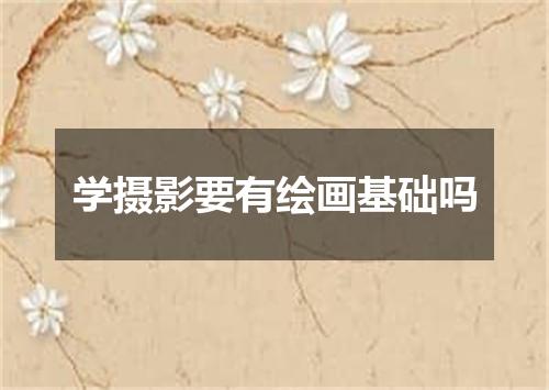 学摄影要有绘画基础吗