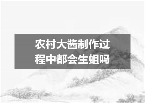 农村大酱制作过程中都会生蛆吗
