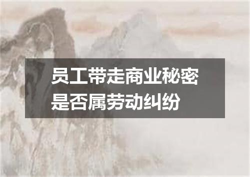 员工带走商业秘密是否属劳动纠纷