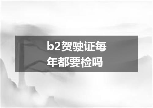 b2贺驶证每年都要检吗