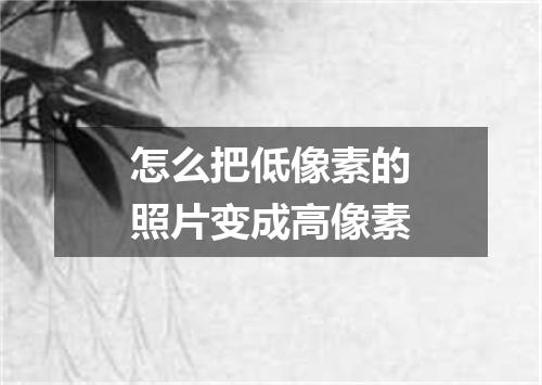 怎么把低像素的照片变成高像素